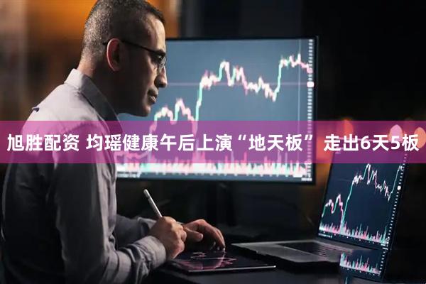 旭胜配资 均瑶健康午后上演“地天板” 走出6天5板