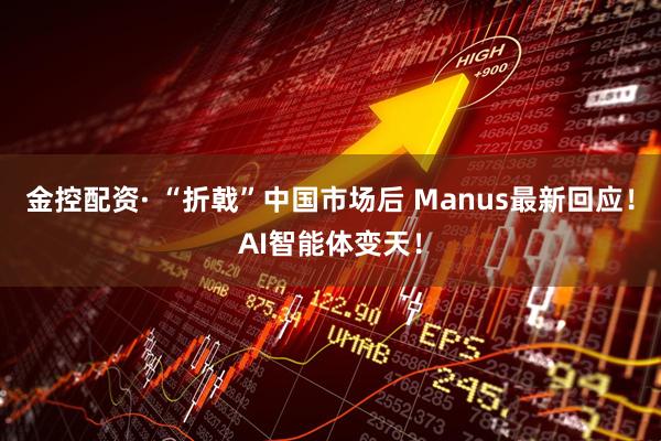 金控配资· “折戟”中国市场后 Manus最新回应！AI智能体变天！
