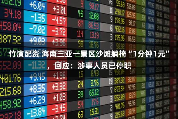 竹演配资 海南三亚一景区沙滩躺椅“1分钟1元”，回应：涉事人员已停职