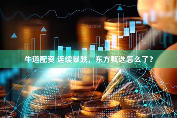 牛道配资 连续暴跌，东方甄选怎么了？