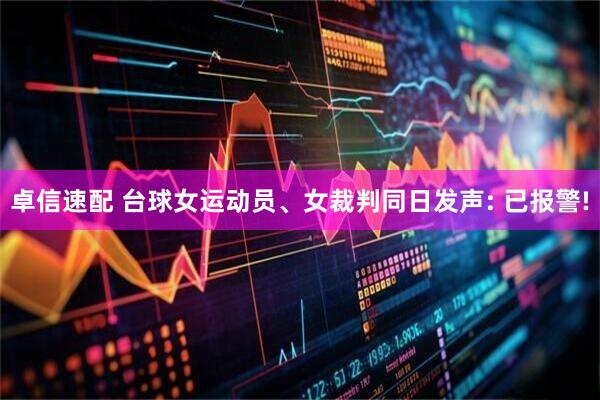 卓信速配 台球女运动员、女裁判同日发声: 已报警!
