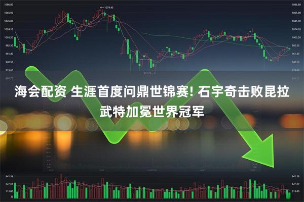 海会配资 生涯首度问鼎世锦赛! 石宇奇击败昆拉武特加冕世界冠军
