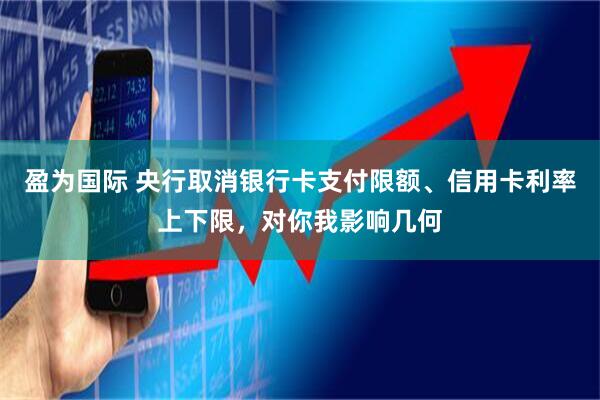 盈为国际 央行取消银行卡支付限额、信用卡利率上下限，对你我影响几何