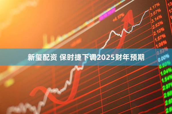 新玺配资 保时捷下调2025财年预期