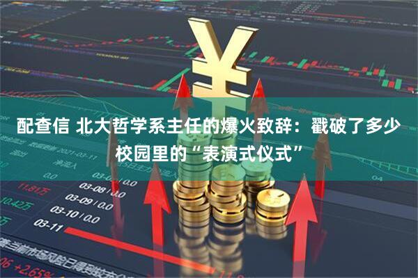 配查信 北大哲学系主任的爆火致辞：戳破了多少校园里的“表演式仪式”